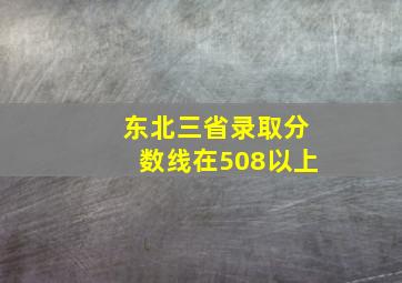 东北三省录取分数线在508以上