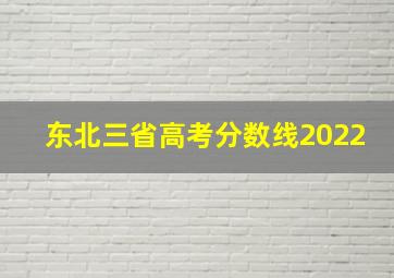 东北三省高考分数线2022