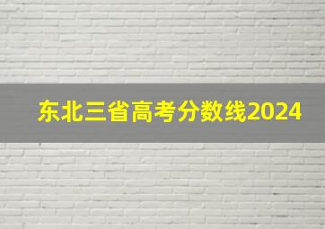 东北三省高考分数线2024