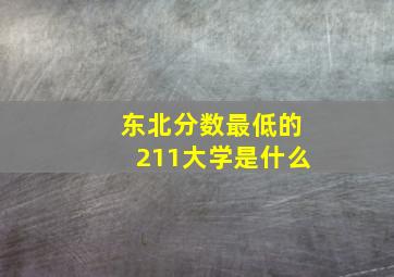 东北分数最低的211大学是什么