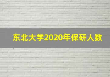 东北大学2020年保研人数