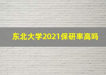 东北大学2021保研率高吗