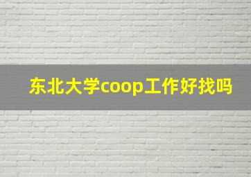 东北大学coop工作好找吗