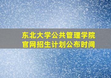 东北大学公共管理学院官网招生计划公布时间