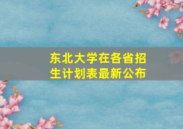 东北大学在各省招生计划表最新公布