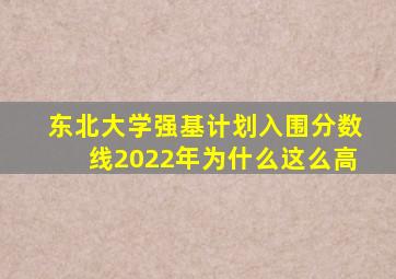 东北大学强基计划入围分数线2022年为什么这么高