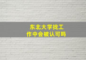 东北大学找工作中会被认可吗