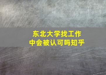 东北大学找工作中会被认可吗知乎