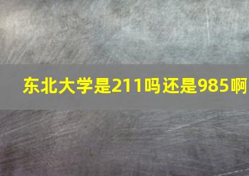 东北大学是211吗还是985啊