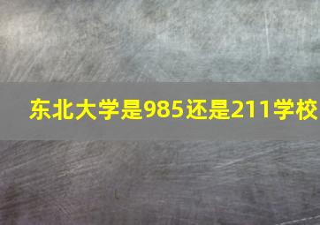 东北大学是985还是211学校