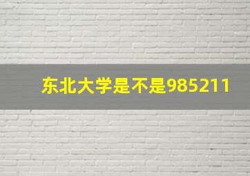 东北大学是不是985211