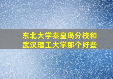 东北大学秦皇岛分校和武汉理工大学那个好些