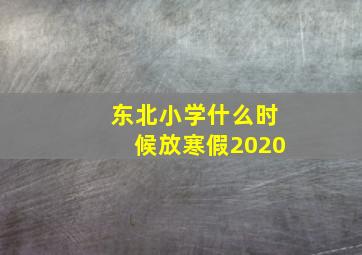 东北小学什么时候放寒假2020