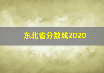 东北省分数线2020