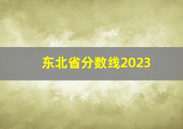 东北省分数线2023