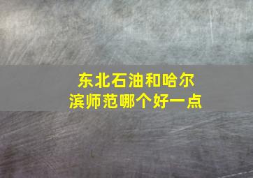 东北石油和哈尔滨师范哪个好一点