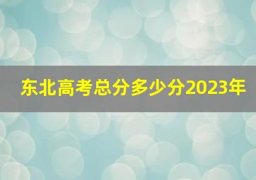 东北高考总分多少分2023年