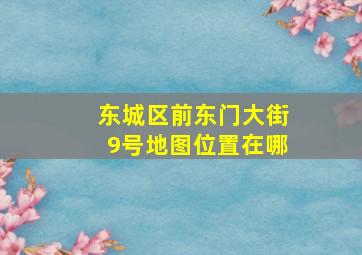 东城区前东门大街9号地图位置在哪