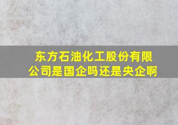 东方石油化工股份有限公司是国企吗还是央企啊