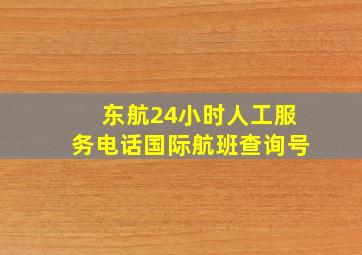 东航24小时人工服务电话国际航班查询号