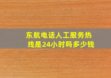 东航电话人工服务热线是24小时吗多少钱