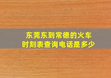 东莞东到常德的火车时刻表查询电话是多少