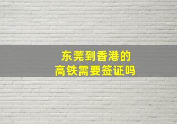 东莞到香港的高铁需要签证吗