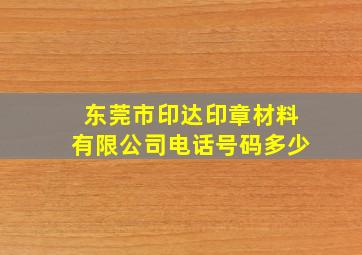 东莞市印达印章材料有限公司电话号码多少