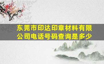 东莞市印达印章材料有限公司电话号码查询是多少