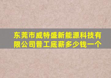 东莞市威特盛新能源科技有限公司普工底薪多少钱一个