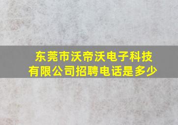 东莞市沃帝沃电子科技有限公司招聘电话是多少