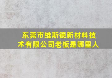 东莞市维斯德新材料技术有限公司老板是哪里人