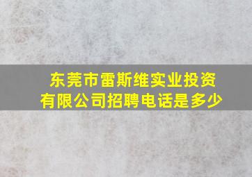 东莞市雷斯维实业投资有限公司招聘电话是多少