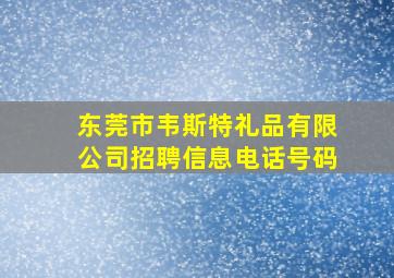 东莞市韦斯特礼品有限公司招聘信息电话号码