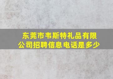 东莞市韦斯特礼品有限公司招聘信息电话是多少