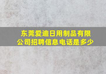 东莞爱迪日用制品有限公司招聘信息电话是多少