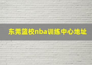 东莞篮校nba训练中心地址