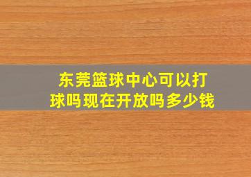 东莞篮球中心可以打球吗现在开放吗多少钱