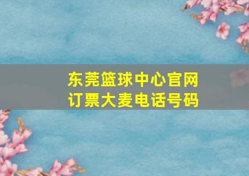 东莞篮球中心官网订票大麦电话号码