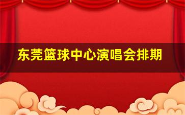 东莞篮球中心演唱会排期