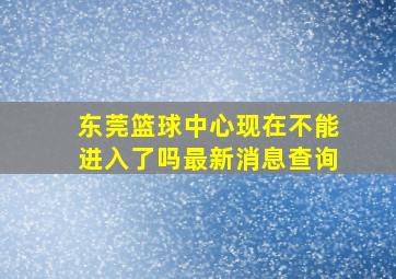 东莞篮球中心现在不能进入了吗最新消息查询