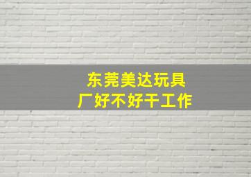 东莞美达玩具厂好不好干工作