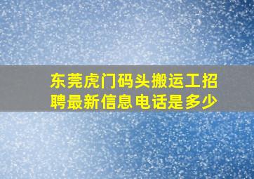 东莞虎门码头搬运工招聘最新信息电话是多少