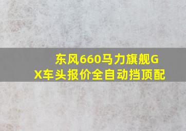 东风660马力旗舰GX车头报价全自动挡顶配