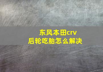 东风本田crv后轮吃胎怎么解决