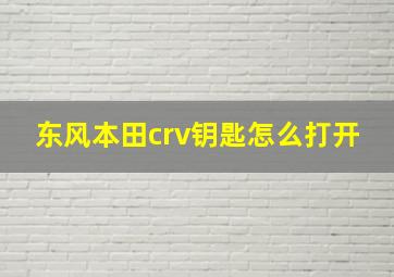 东风本田crv钥匙怎么打开