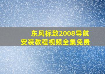 东风标致2008导航安装教程视频全集免费