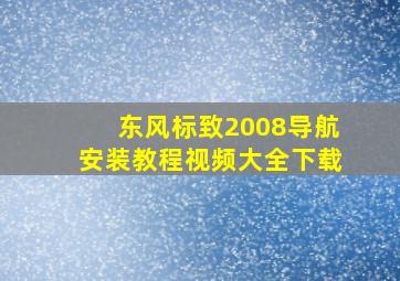 东风标致2008导航安装教程视频大全下载