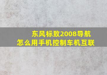 东风标致2008导航怎么用手机控制车机互联