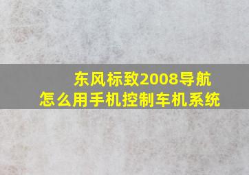 东风标致2008导航怎么用手机控制车机系统